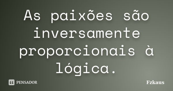 As paixões são inversamente proporcionais à lógica.... Frase de Fzkaus.