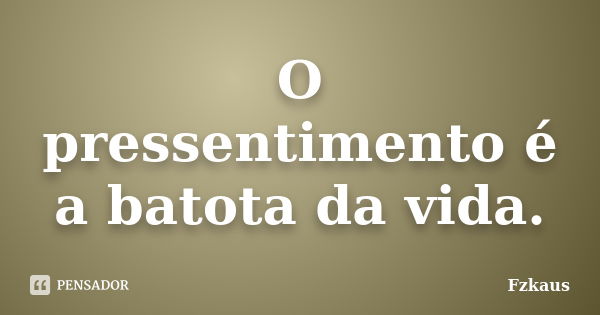 O pressentimento é a batota da vida.... Frase de Fzkaus.