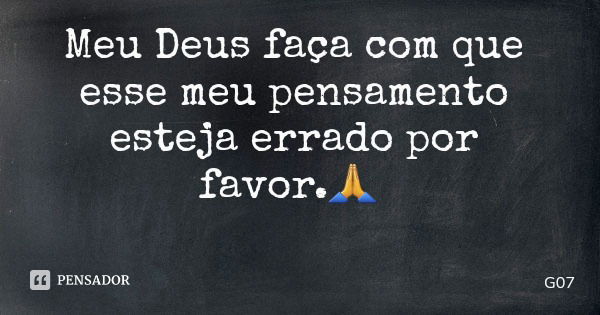 Meu Deus faça com que esse meu pensamento esteja errado por favor.🙏... Frase de G07.