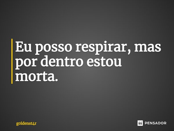 ⁠Eu posso respirar, mas por dentro estou morta.⁠... Frase de g0ldenst4r.