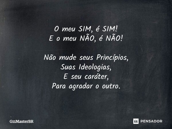 ⁠O meu SIM, é SIM! E o meu NÃO, é NÃO! Não mude seus Princípios, Suas Ideologias, E seu caráter, Para agradar o outro.... Frase de G11MasterBR.