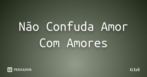 Não Confuda Amor Com Amores... Frase de G1rl.