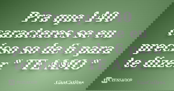 Pra que 140 caracteres se eu preciso so de 6 para te dizer " TE AMO "... Frase de GaaCaiires.