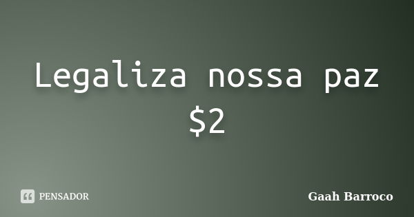 Legaliza nossa paz $2... Frase de Gaah Barroco.