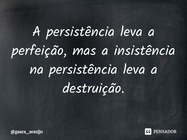 ⁠A persistência leva a perfeição, mas a insistência na persistência leva a destruição.... Frase de gaara_araujjo.