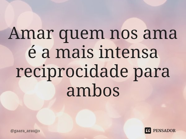 ⁠Amar quem nos ama é a mais intensa reciprocidade para ambos... Frase de gaara_araujjo.