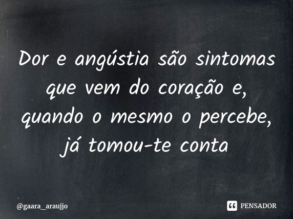 ⁠Dor e angústia são sintomas que vem do coração e, quando o mesmo o percebe, já tomou-te conta... Frase de gaara_araujjo.