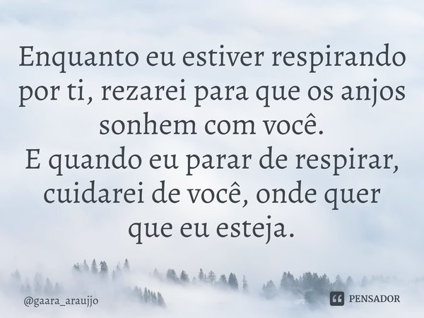 Enquanto eu estiver respirando por ti, rezarei para que os anjos sonhem com você.
E quando eu parar de respirar, cuidarei de você, onde quer que eu esteja.⁠... Frase de gaara_araujjo.