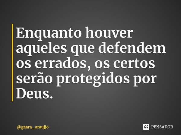 Enquanto houver aqueles que defendem os errados, os certos ⁠serão protegidos por Deus.... Frase de gaara_araujjo.