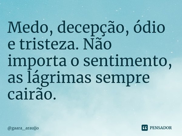 ⁠Medo, decepção, ódio e tristeza. Não importa o sentimento, as lágrimas sempre cairão.... Frase de gaara_araujjo.