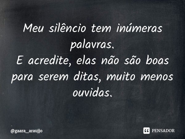 ⁠Meu silêncio tem inúmeras palavras.
E acredite, elas não são boas para serem ditas, muito menos ouvidas.... Frase de gaara_araujjo.