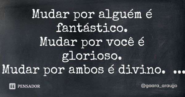 Mudar por alguém é fantástico.
Mudar por você é glorioso.
Mudar por ambos é divino.... Frase de gaara_araujjo.