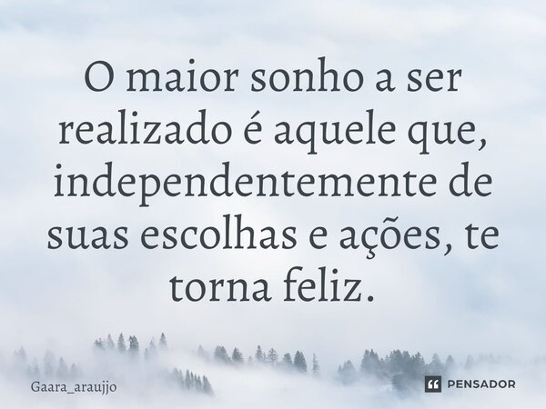 O maior sonho a ser realizado é aquele que, independentemente de suas escolhas e ações, te torna feliz.⁠... Frase de gaara_araujjo.