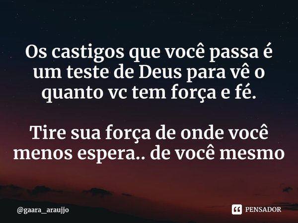 Os castigos que você passa é um teste de Deus para vê o quanto vc tem força e fé⁠. Tire sua força de onde você menos espera.. de você mesmo... Frase de gaara_araujjo.