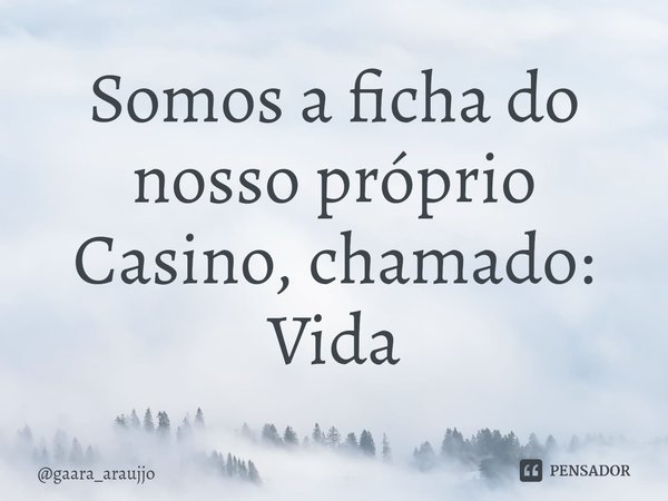 ⁠Somos a ficha do nosso próprio Casino, chamado: Vida... Frase de gaara_araujjo.