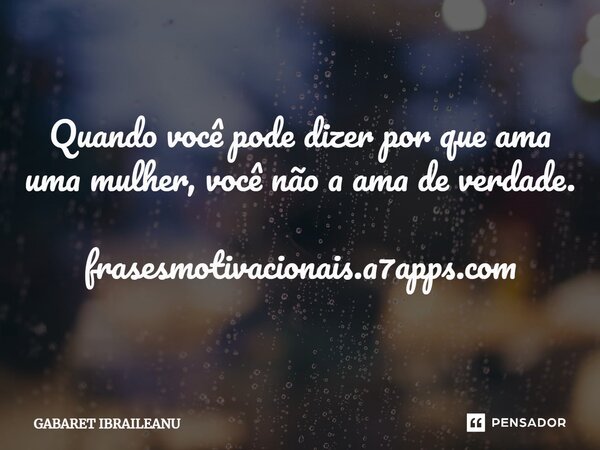 Quando você pode dizer por que ama uma mulher, você não a ama de verdade. frasesmotivacionais.a7apps.com... Frase de GABARET IBRAILEANU.