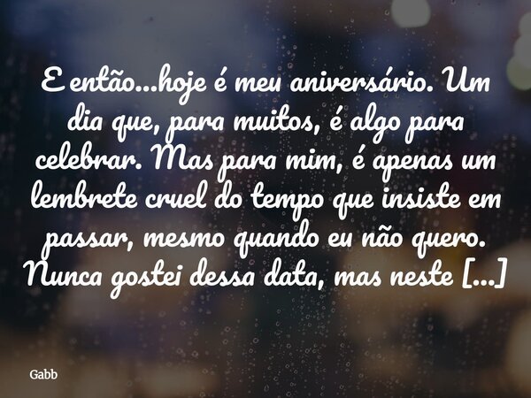 ⁠E então...hoje é meu aniversário. Um dia que, para muitos, é algo para celebrar. Mas para mim, é apenas um lembrete cruel do tempo que insiste em passar, mesmo... Frase de Gabb.