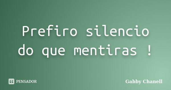 Prefiro silencio do que mentiras !... Frase de Gabby Chanell.