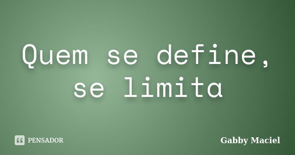 Quem se define, se limita... Frase de Gabby Maciel.