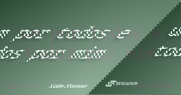 um por todos e todos por mim... Frase de Gabe Frozenx.
