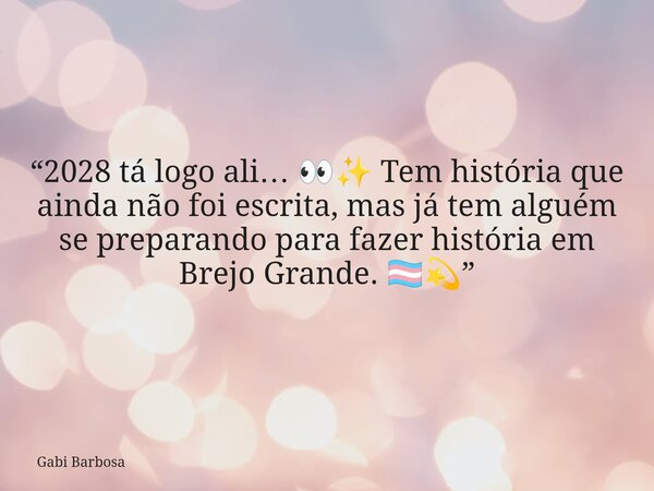 “2028 tá logo ali… 👀✨ Tem história que ainda não foi escrita, mas já tem alguém se preparando para fazer história em Brejo Grande. 🏳️‍⚧️💫”... Frase de Gabi Barbosa.