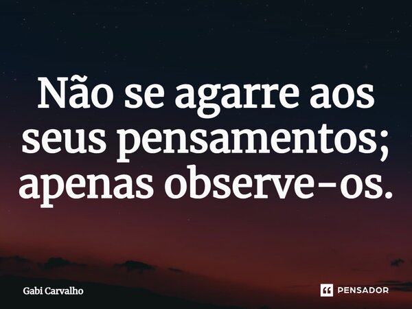 ⁠Não se agarre aos seus pensamentos; apenas observe-os.... Frase de Gabi Carvalho.