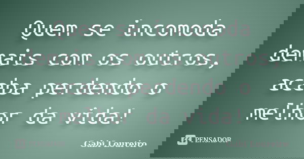 Quem se incomoda demais com os outros, acaba perdendo o melhor da vida!... Frase de Gabi Loureiro.