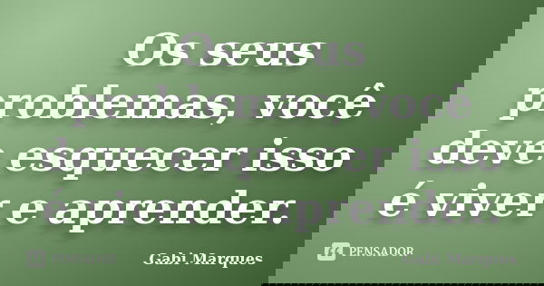 Os seus problemas, você deve esquecer isso é viver e aprender.... Frase de Gabi Marques.