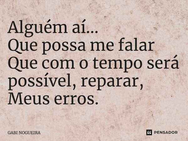 ⁠Alguém aí... Que possa me falar Que com o tempo será possível, reparar, Meus erros.... Frase de Gabi Nogueira.