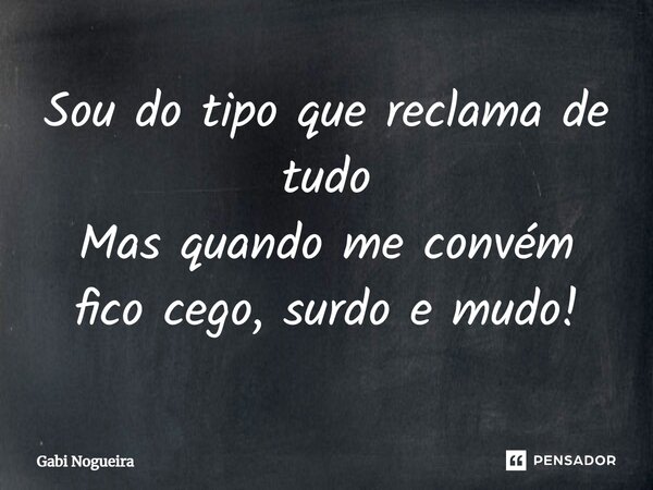 ⁠Sou do tipo que reclama de tudo Mas quando me convém fico cego, surdo e mudo!... Frase de Gabi Nogueira.