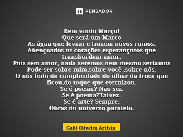 ⁠Bem vindo Março! Que será um Marco As água que levam e trazem novos rumos. Abençoados os corações esperançosos que transbordam amor. Pois sem amor, nada seremo... Frase de Gabi Oliveira Artista.