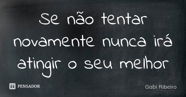 Se não tentar novamente nunca irá atingir o seu melhor... Frase de Gabi Ribeiro.