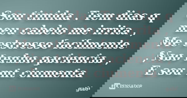 Sou timida . Tem dias q meu cabelo me irrita , Me estresso facilmente , Nao tenho paciencia , E sou mt ciumenta... Frase de Gabi.