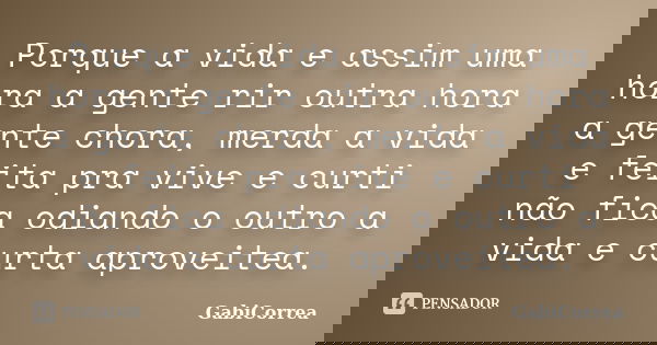 Porque a vida e assim uma hora a gente rir outra hora a gente chora, merda a vida e feita pra vive e curti não fica odiando o outro a vida e curta aproveitea.... Frase de GabiCorrea.