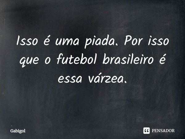 Isso é uma piada. Por isso que o futebol brasileiro é essa várzea.... Frase de Gabigol.