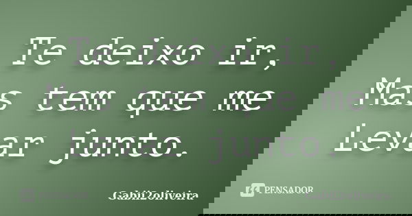 Te deixo ir, Mas tem que me Levar junto.... Frase de Gabii2oliveira.