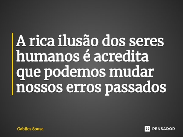 ⁠A rica ilusão dos seres humanos é acredita que podemos mudar nossos erros passados... Frase de Gabiles sousa.