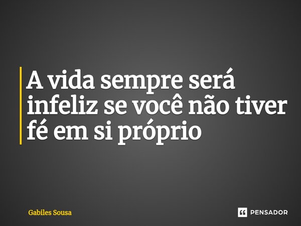 A vida sempre será infeliz se você não tiver fé em si próprio⁠... Frase de Gabiles sousa.