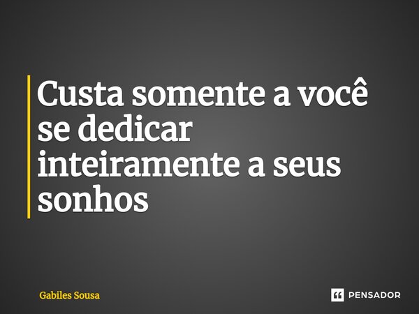 Custa somente a você se dedicar inteiramente a seus sonhos ⁠... Frase de Gabiles sousa.