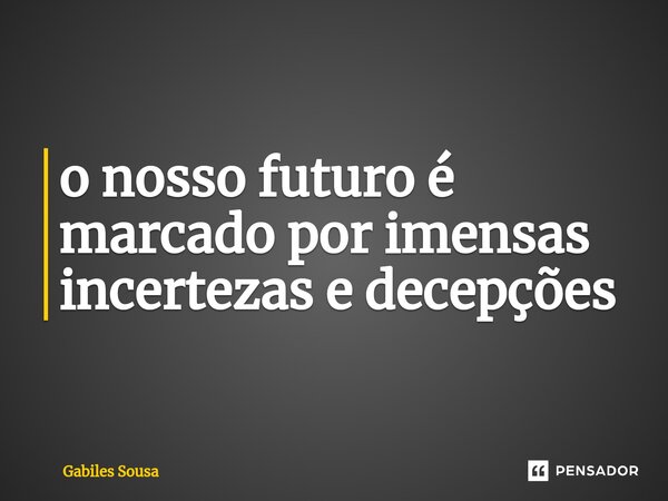 ⁠o nosso futuro é marcado por imensas incertezas e decepções... Frase de Gabiles sousa.