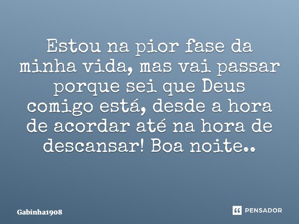Estou na pior fase da minha vida, mas vai passar porque sei que Deus comigo está, desde a hora de acordar até na hora de descansar! Boa noite.. ⁠... Frase de Gabinha1908.