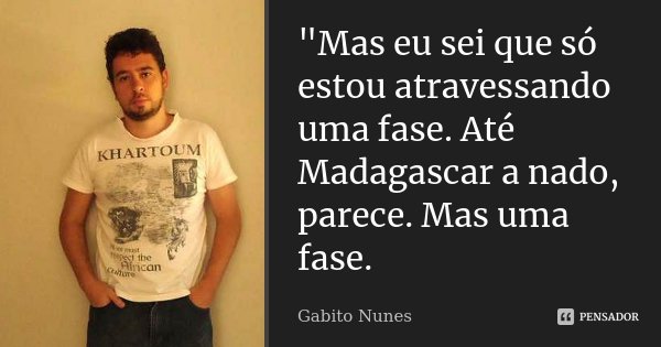 ‎"Mas eu sei que só estou atravessando uma fase. Até Madagascar a nado, parece. Mas uma fase.... Frase de Gabito Nunes.