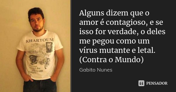 Alguns dizem que o amor é contagioso, e se isso for verdade, o deles me pegou como um vírus mutante e letal. (Contra o Mundo)... Frase de Gabito Nunes.
