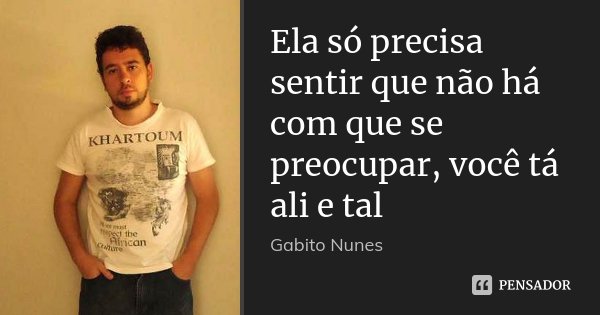 Ela só precisa sentir que não há com que se preocupar, você tá ali e tal... Frase de Gabito Nunes.