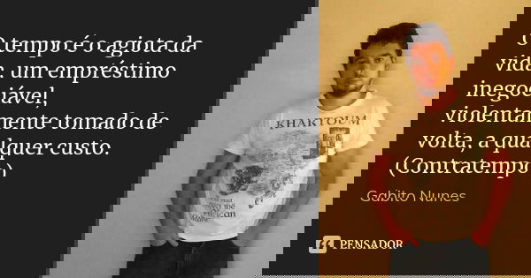 O tempo é o agiota da vida, um empréstimo inegociável, violentamente tomado de volta, a qualquer custo. (Contratempo)... Frase de Gabito Nunes.