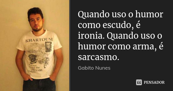 Quando uso o humor como escudo, é ironia. Quando uso o humor como arma, é sarcasmo.... Frase de Gabito Nunes.