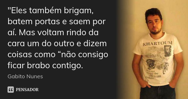 "Eles também brigam, batem portas e saem por aí. Mas voltam rindo da cara um do outro e dizem coisas como “não consigo ficar brabo contigo.... Frase de Gabito Nunes.