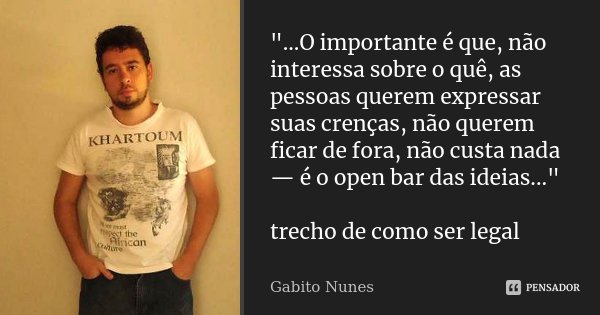 "...O importante é que, não interessa sobre o quê, as pessoas querem expressar suas crenças, não querem ficar de fora, não custa nada — é o open bar das id... Frase de Gabito Nunes.