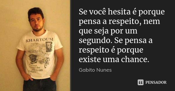 Se você hesita é porque pensa a respeito, nem que seja por um segundo. Se pensa a respeito é porque existe uma chance.... Frase de Gabito Nunes.