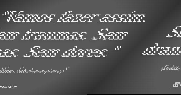 "Vamos fazer assim. Sem traumas. Sem dramas. Sem dores."... Frase de Gabito Nunes (via b-r-e-j-o-s).